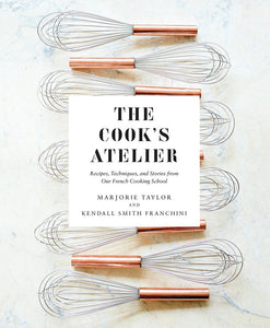 Cook's Atelier: Recipes, Techniques and Stories from Our French Cooking School